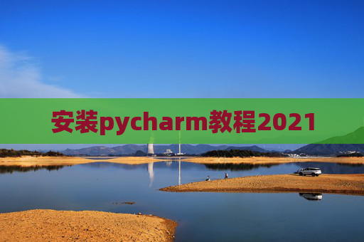 安装pycharm教程2021 安装pycharm教程2021